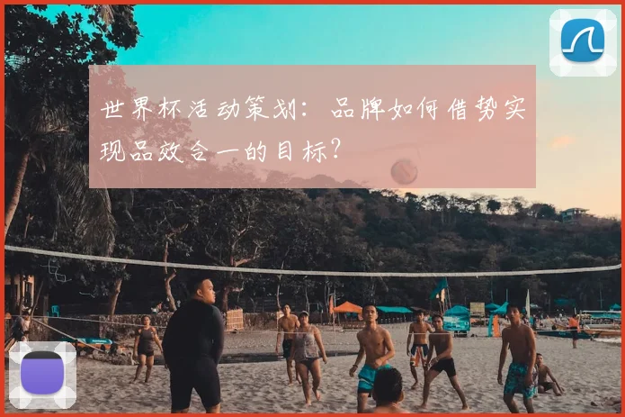 世界杯活动策划:品牌如何借势实现品效合一的目标?