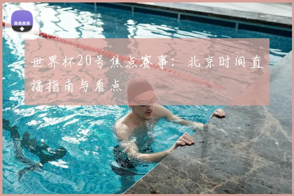 世界杯20号焦点赛事：北京时间直播指南与看点