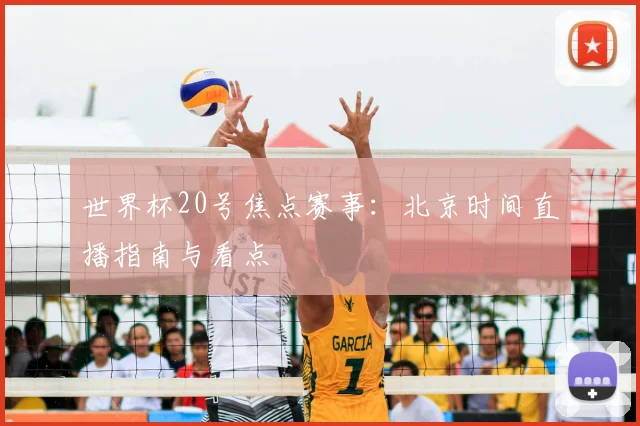 世界杯20号焦点赛事：北京时间直播指南与看点