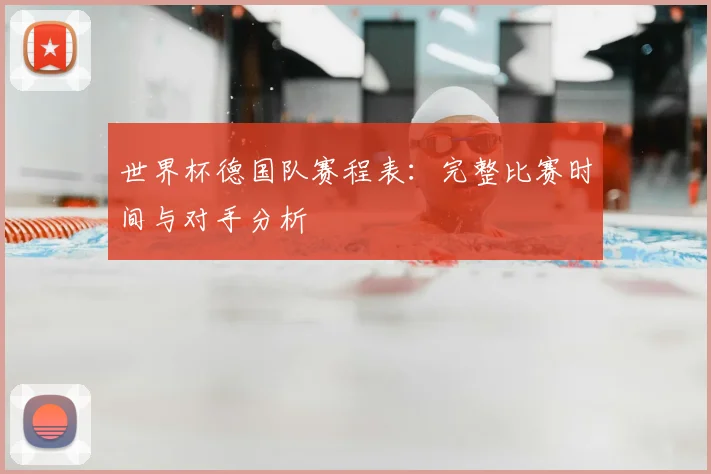 世界杯德国队赛程表:完整比赛时间与对手分析