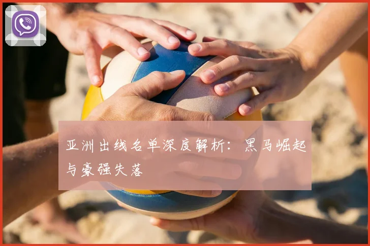 亚洲出线名单深度解析：黑马崛起与豪强失落