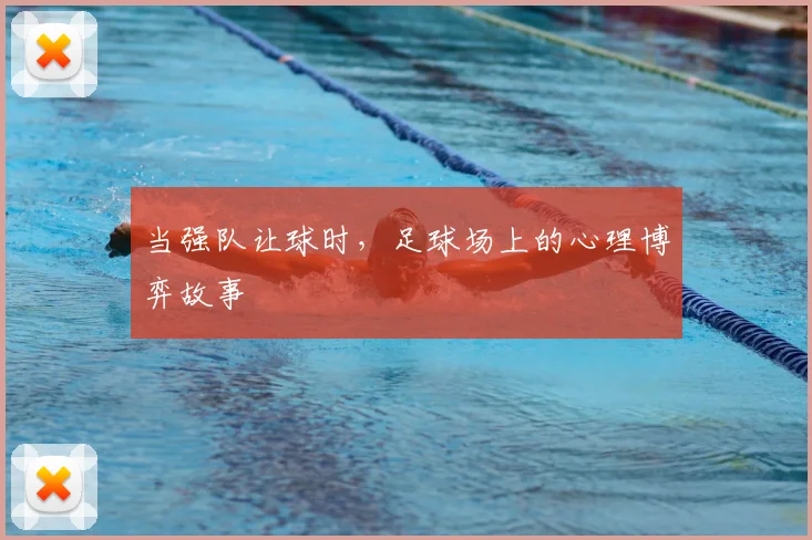 当强队让球时,足球场上的心理博弈故事
