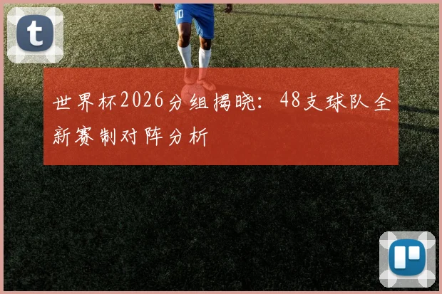 世界杯2026分组揭晓：48支球队全新赛制对阵分析