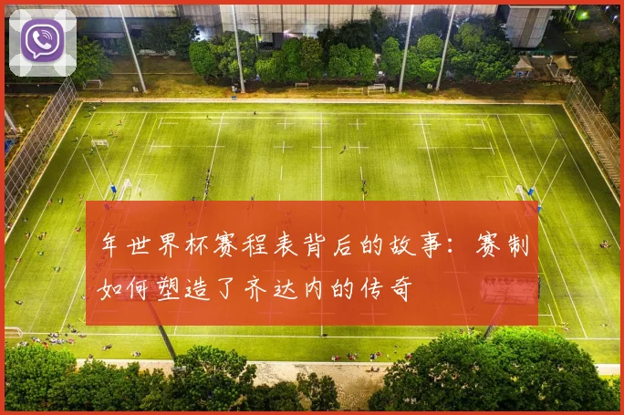 年世界杯赛程表背后的故事:赛制如何塑造了齐达内的传奇