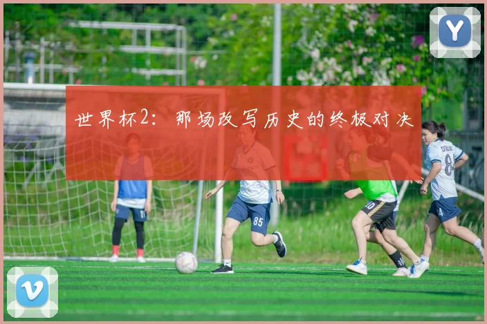 世界杯2：那场改写历史的终极对决