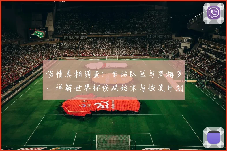 伤情真相调查:专访队医与罗梅罗,详解世界杯伤病始末与恢复计划