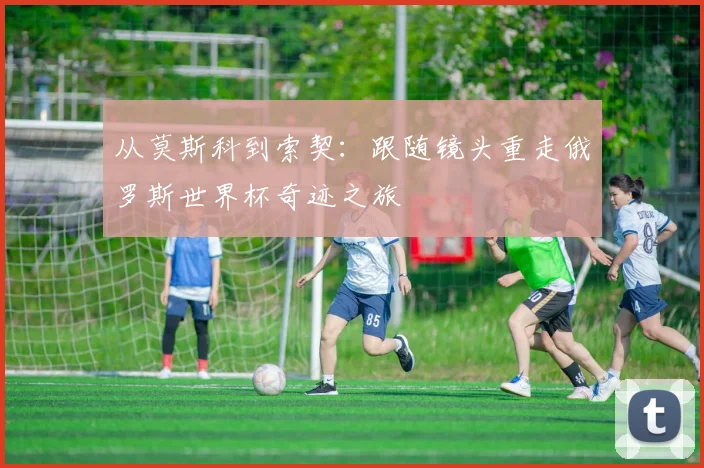从莫斯科到索契:跟随镜头重走俄罗斯世界杯奇迹之旅