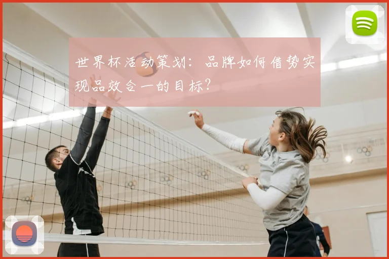 世界杯活动策划:品牌如何借势实现品效合一的目标?