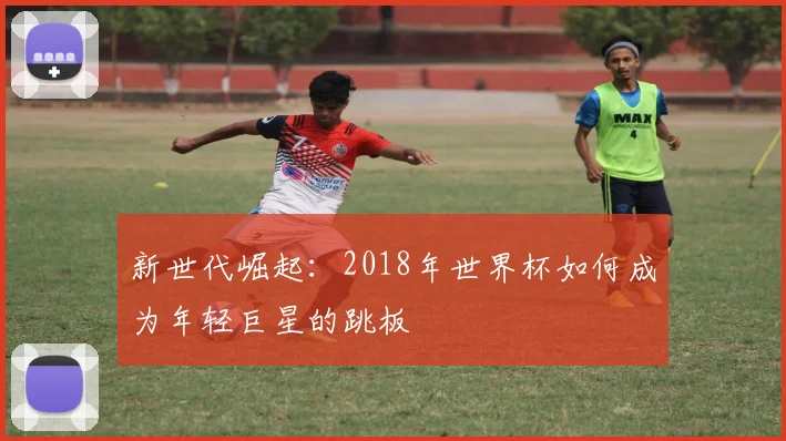 新世代崛起：2018年世界杯如何成为年轻巨星的跳板