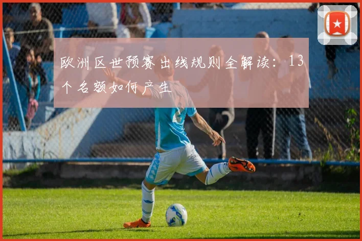欧洲区世预赛出线规则全解读：13个名额如何产生