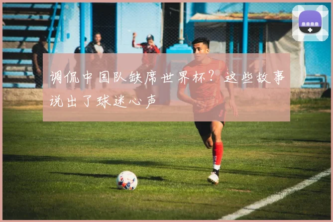 调侃中国队缺席世界杯？这些故事说出了球迷心声