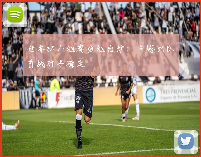 世界杯小组赛分组出炉：卡塔尔队首战对手确定